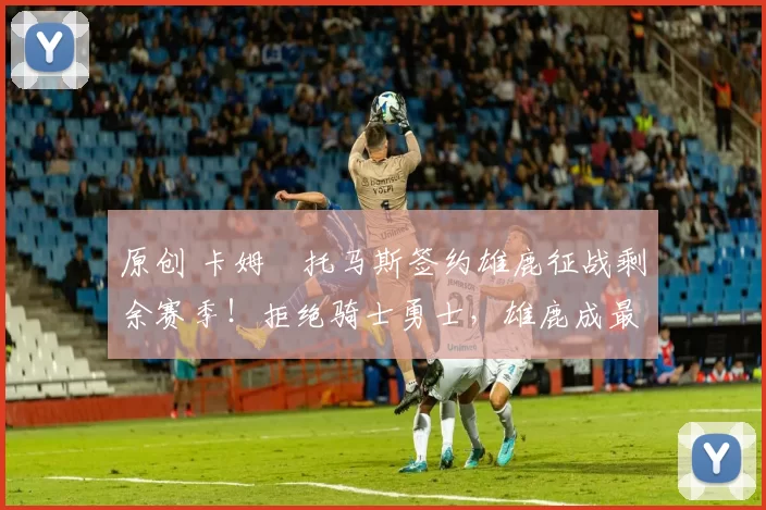 原创 卡姆・托马斯签约雄鹿征战剩余赛季！拒绝骑士勇士，雄鹿成最优选