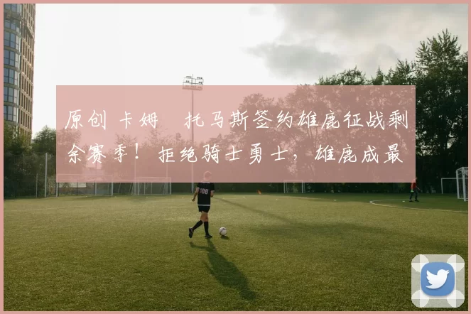 原创 卡姆・托马斯签约雄鹿征战剩余赛季！拒绝骑士勇士，雄鹿成最优选