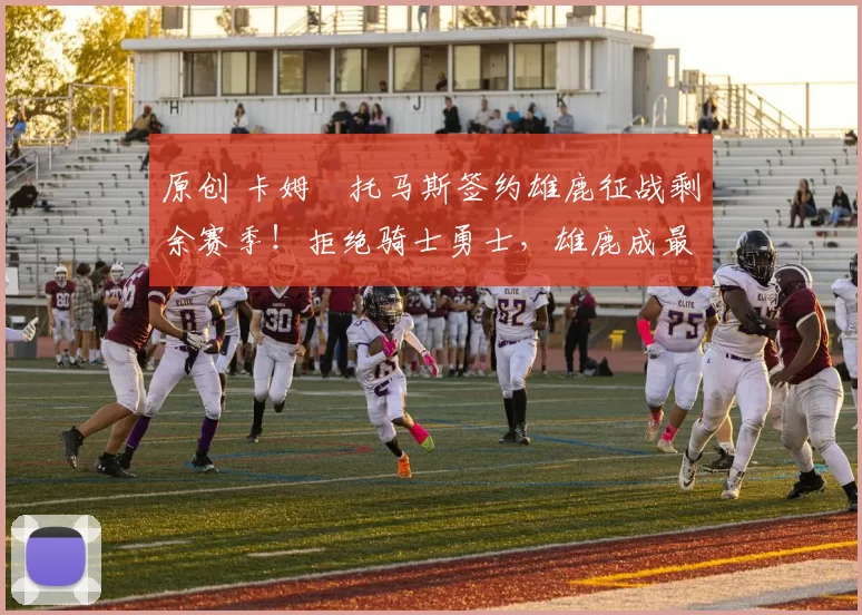 原创 卡姆・托马斯签约雄鹿征战剩余赛季！拒绝骑士勇士，雄鹿成最优选