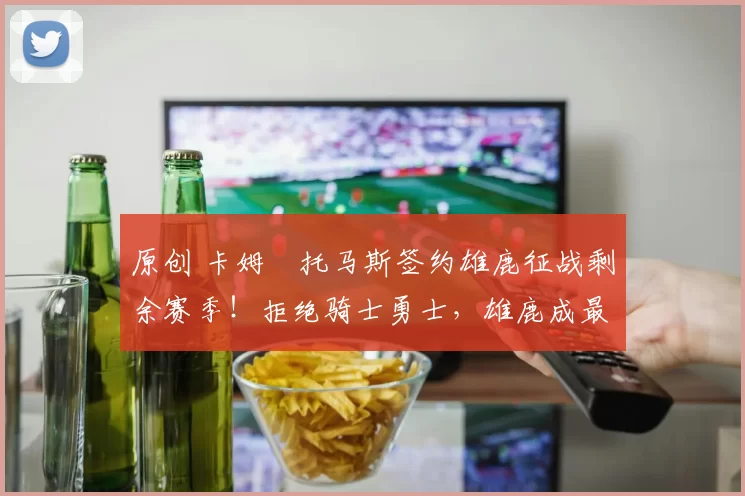 原创 卡姆・托马斯签约雄鹿征战剩余赛季！拒绝骑士勇士，雄鹿成最优选