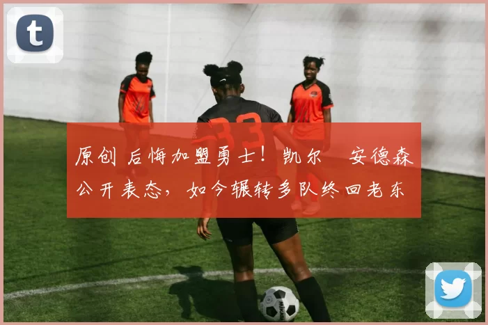 原创 后悔加盟勇士!凯尔・安德森公开表态,如今辗转多队终回老东家