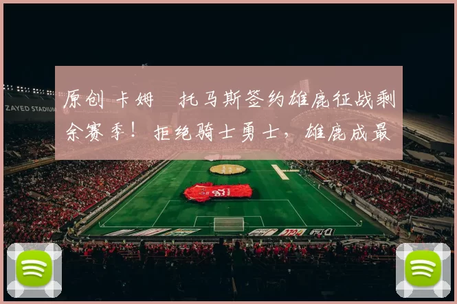 原创 卡姆・托马斯签约雄鹿征战剩余赛季！拒绝骑士勇士，雄鹿成最优选