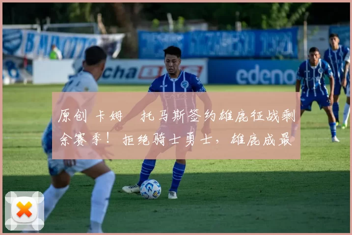 原创 卡姆・托马斯签约雄鹿征战剩余赛季！拒绝骑士勇士，雄鹿成最优选