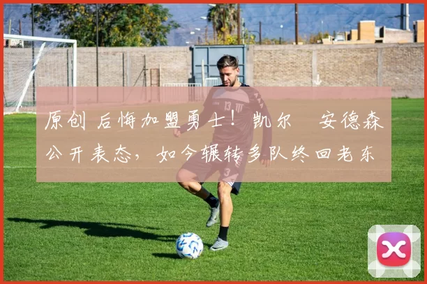 原创 后悔加盟勇士！凯尔・安德森公开表态，如今辗转多队终回老东家