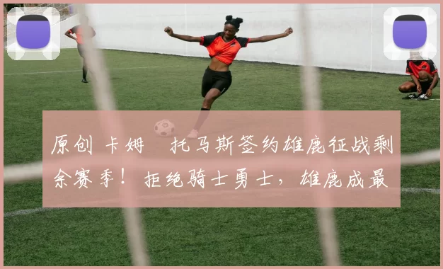 原创 卡姆・托马斯签约雄鹿征战剩余赛季！拒绝骑士勇士，雄鹿成最优选