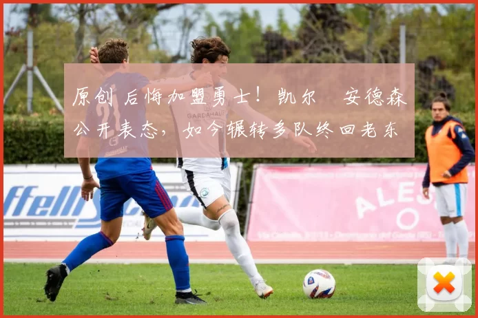 原创 后悔加盟勇士!凯尔・安德森公开表态,如今辗转多队终回老东家