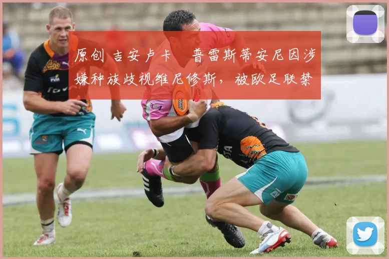 原创 吉安卢卡・普雷斯蒂安尼因涉嫌种族歧视维尼修斯,被欧足联禁赛