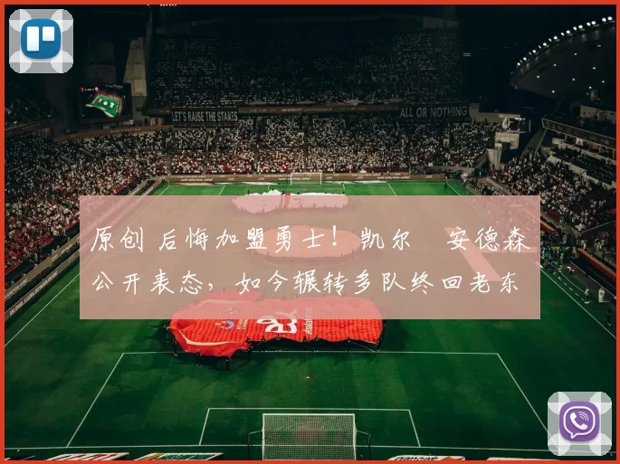 原创 后悔加盟勇士！凯尔・安德森公开表态，如今辗转多队终回老东家