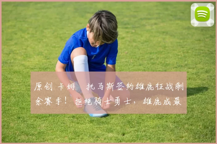 原创 卡姆・托马斯签约雄鹿征战剩余赛季!拒绝骑士勇士,雄鹿成最优选