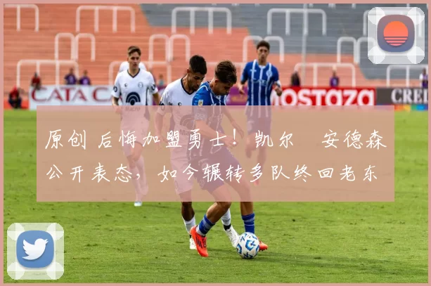 原创 后悔加盟勇士！凯尔・安德森公开表态，如今辗转多队终回老东家