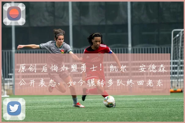 原创 后悔加盟勇士!凯尔・安德森公开表态,如今辗转多队终回老东家