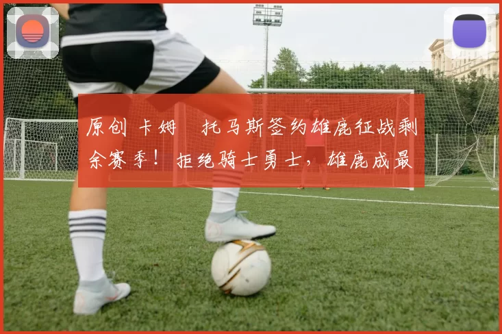 原创 卡姆・托马斯签约雄鹿征战剩余赛季！拒绝骑士勇士，雄鹿成最优选