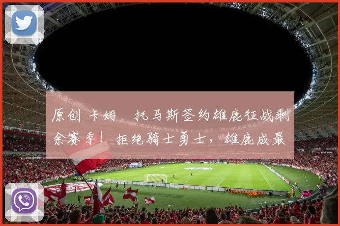 原创 卡姆・托马斯签约雄鹿征战剩余赛季!拒绝骑士勇士,雄鹿成最优选