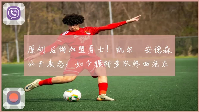 原创 后悔加盟勇士!凯尔・安德森公开表态,如今辗转多队终回老东家