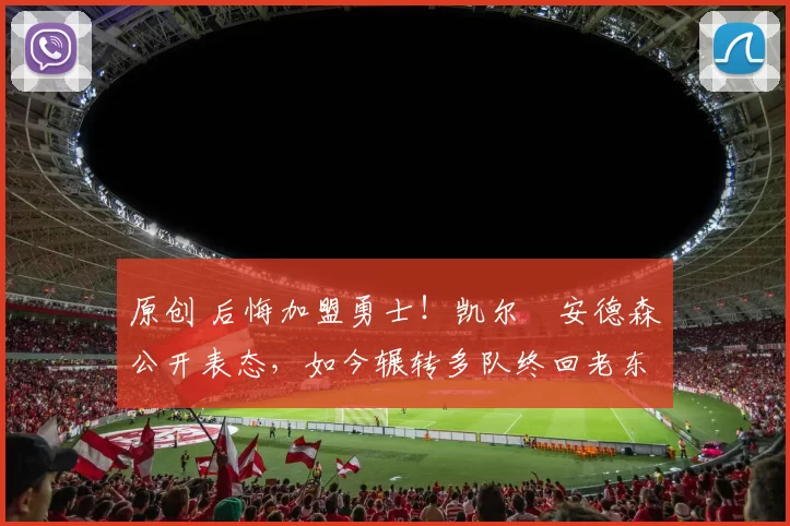 原创 后悔加盟勇士!凯尔・安德森公开表态,如今辗转多队终回老东家