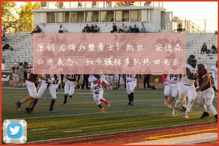 原创 后悔加盟勇士！凯尔・安德森公开表态，如今辗转多队终回老东家