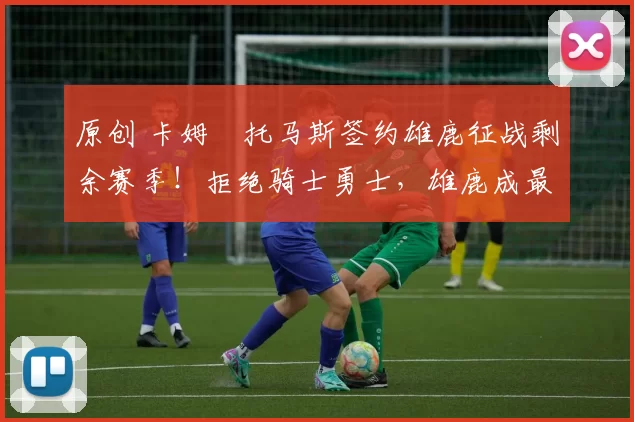 原创 卡姆・托马斯签约雄鹿征战剩余赛季！拒绝骑士勇士，雄鹿成最优选