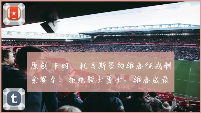 原创 卡姆・托马斯签约雄鹿征战剩余赛季!拒绝骑士勇士,雄鹿成最优选