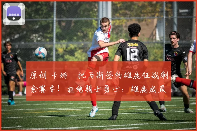 原创 卡姆・托马斯签约雄鹿征战剩余赛季！拒绝骑士勇士，雄鹿成最优选