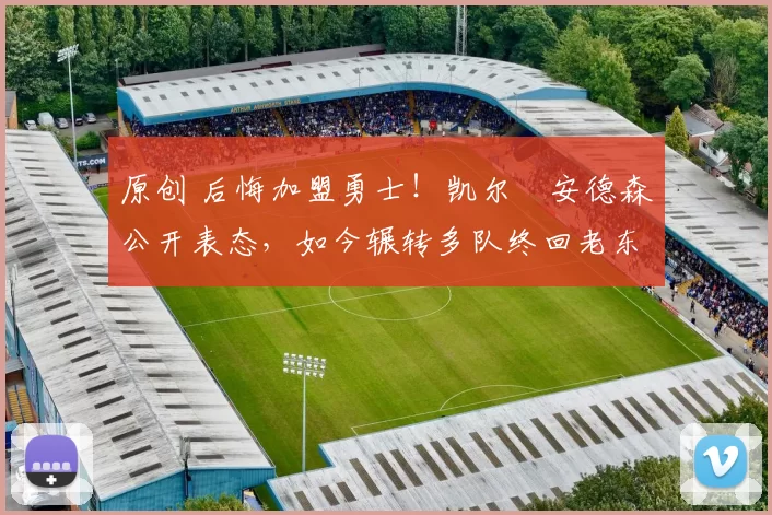 原创 后悔加盟勇士！凯尔・安德森公开表态，如今辗转多队终回老东家