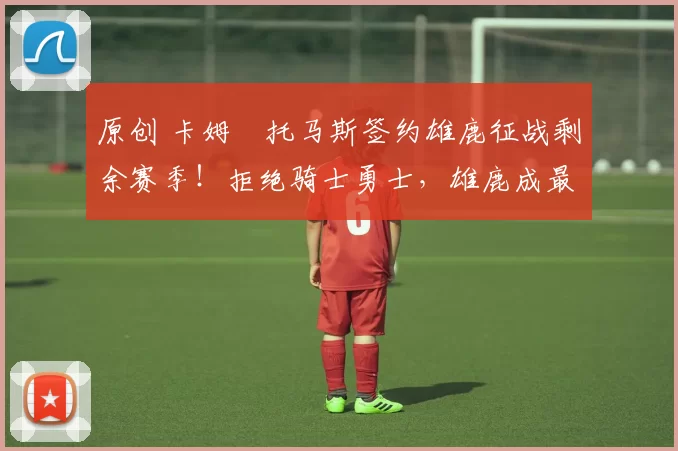 原创 卡姆・托马斯签约雄鹿征战剩余赛季!拒绝骑士勇士,雄鹿成最优选