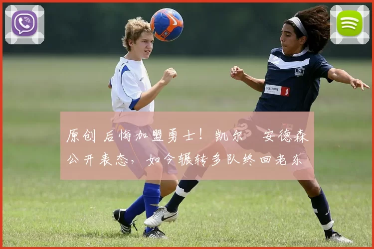 原创 后悔加盟勇士！凯尔・安德森公开表态，如今辗转多队终回老东家