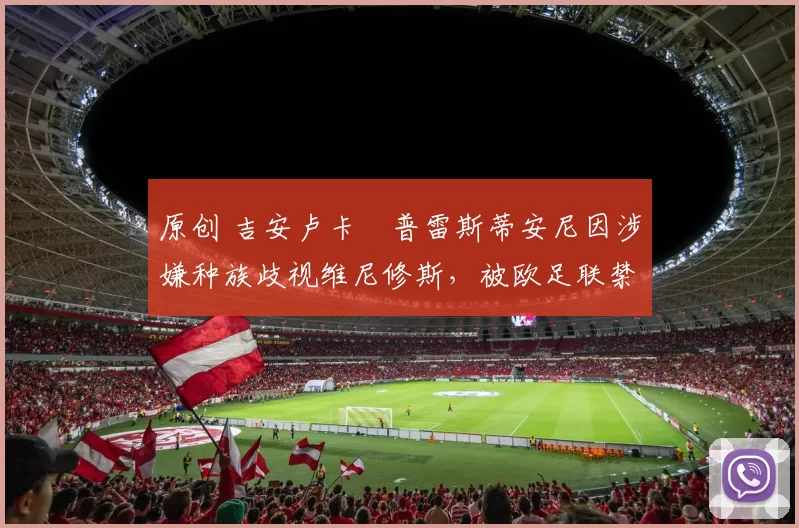 原创 吉安卢卡・普雷斯蒂安尼因涉嫌种族歧视维尼修斯，被欧足联禁赛