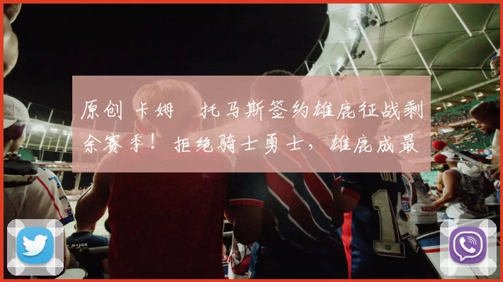 原创 卡姆・托马斯签约雄鹿征战剩余赛季！拒绝骑士勇士，雄鹿成最优选