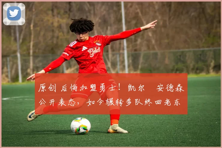 原创 后悔加盟勇士!凯尔・安德森公开表态,如今辗转多队终回老东家