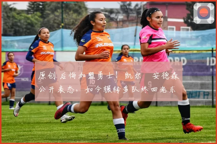 原创 后悔加盟勇士！凯尔・安德森公开表态，如今辗转多队终回老东家