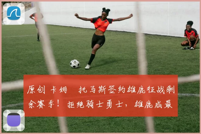 原创 卡姆・托马斯签约雄鹿征战剩余赛季！拒绝骑士勇士，雄鹿成最优选