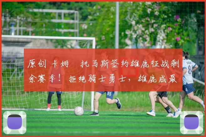 原创 卡姆・托马斯签约雄鹿征战剩余赛季！拒绝骑士勇士，雄鹿成最优选