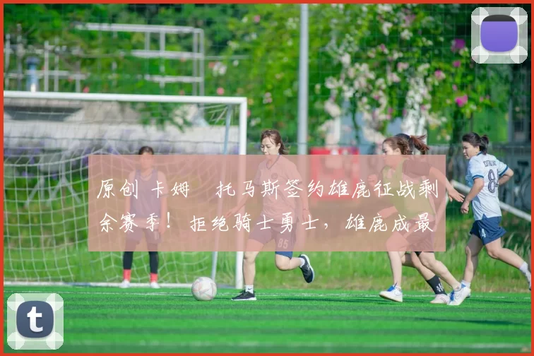 原创 卡姆・托马斯签约雄鹿征战剩余赛季！拒绝骑士勇士，雄鹿成最优选