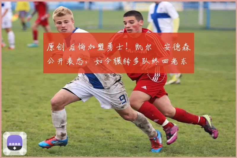 原创 后悔加盟勇士！凯尔・安德森公开表态，如今辗转多队终回老东家