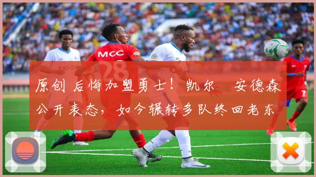 原创 后悔加盟勇士！凯尔・安德森公开表态，如今辗转多队终回老东家