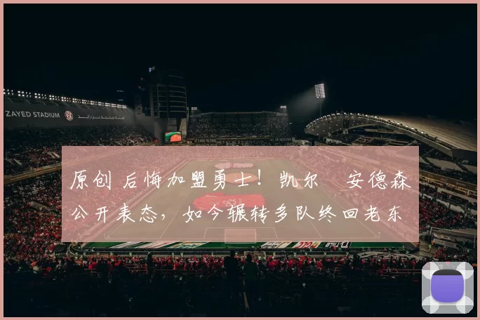 原创 后悔加盟勇士！凯尔・安德森公开表态，如今辗转多队终回老东家