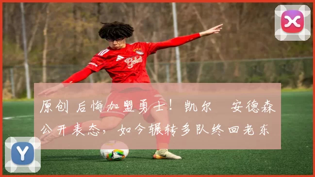 原创 后悔加盟勇士！凯尔・安德森公开表态，如今辗转多队终回老东家