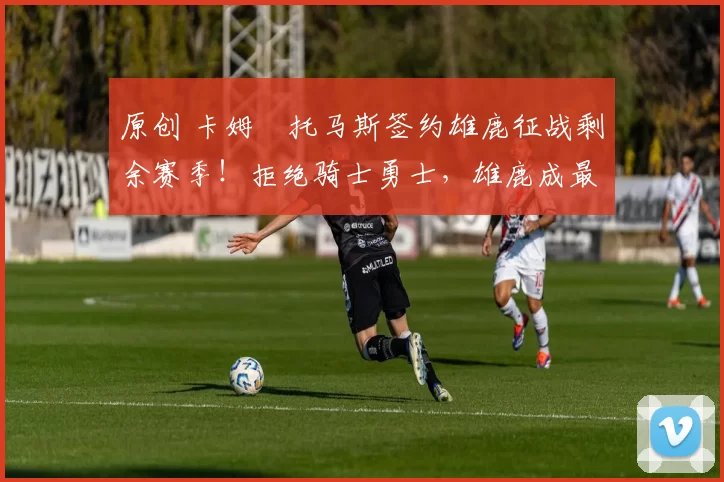 原创 卡姆・托马斯签约雄鹿征战剩余赛季！拒绝骑士勇士，雄鹿成最优选