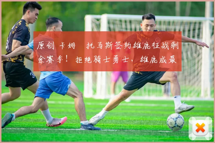 原创 卡姆・托马斯签约雄鹿征战剩余赛季!拒绝骑士勇士,雄鹿成最优选