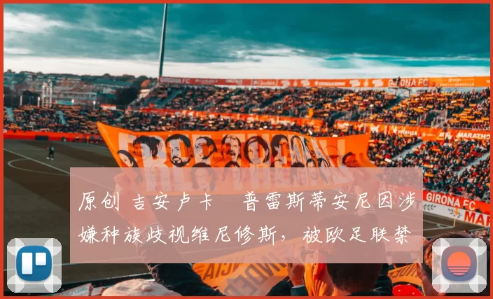 原创 吉安卢卡・普雷斯蒂安尼因涉嫌种族歧视维尼修斯，被欧足联禁赛