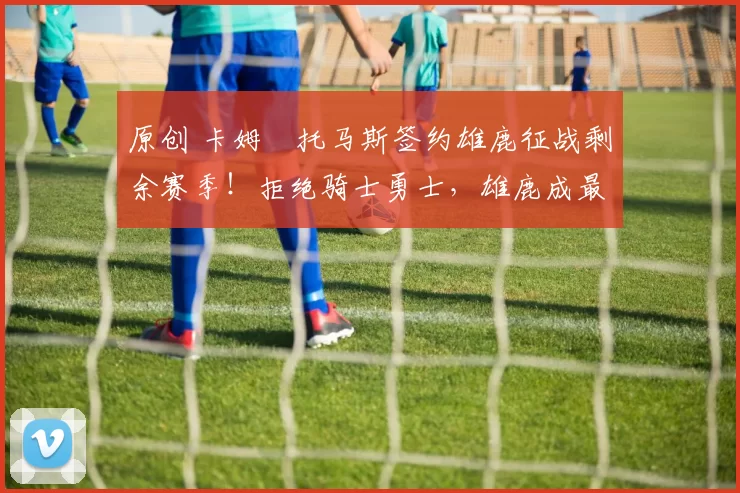 原创 卡姆・托马斯签约雄鹿征战剩余赛季！拒绝骑士勇士，雄鹿成最优选