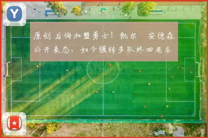 原创 后悔加盟勇士！凯尔・安德森公开表态，如今辗转多队终回老东家