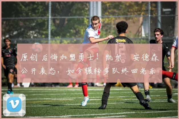 原创 后悔加盟勇士!凯尔・安德森公开表态,如今辗转多队终回老东家