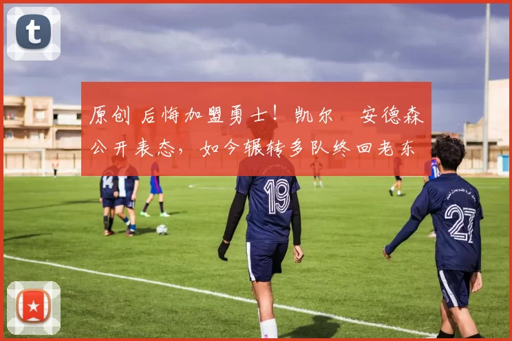 原创 后悔加盟勇士!凯尔・安德森公开表态,如今辗转多队终回老东家