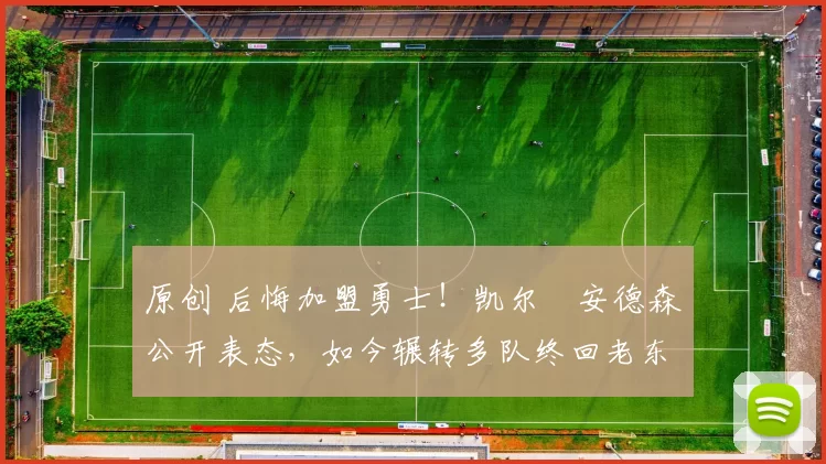 原创 后悔加盟勇士！凯尔・安德森公开表态，如今辗转多队终回老东家