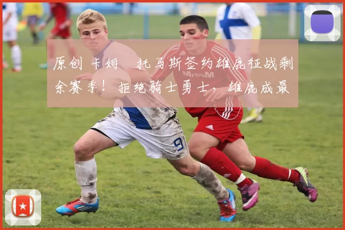 原创 卡姆・托马斯签约雄鹿征战剩余赛季！拒绝骑士勇士，雄鹿成最优选