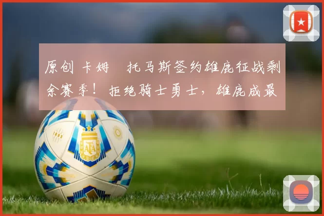 原创 卡姆・托马斯签约雄鹿征战剩余赛季！拒绝骑士勇士，雄鹿成最优选