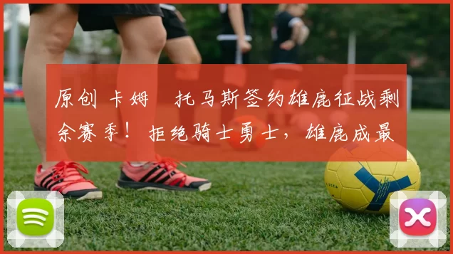 原创 卡姆・托马斯签约雄鹿征战剩余赛季!拒绝骑士勇士,雄鹿成最优选