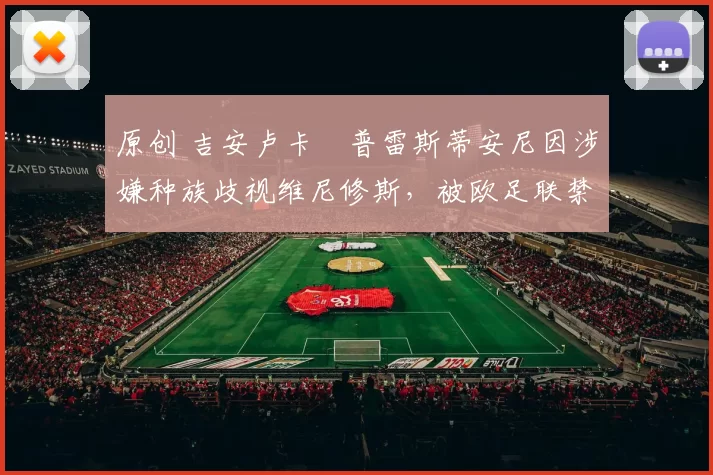 原创 吉安卢卡・普雷斯蒂安尼因涉嫌种族歧视维尼修斯，被欧足联禁赛