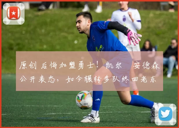 原创 后悔加盟勇士！凯尔・安德森公开表态，如今辗转多队终回老东家